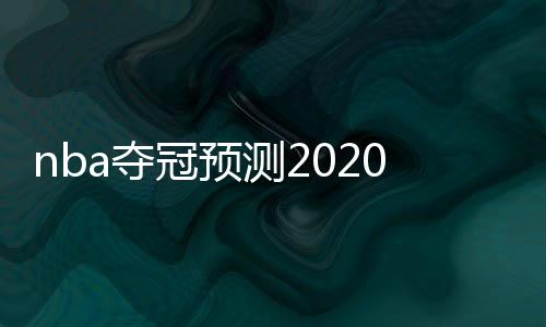 nba夺冠预测2020 最新夺冠赔率排名:湖人第一 雄鹿第二