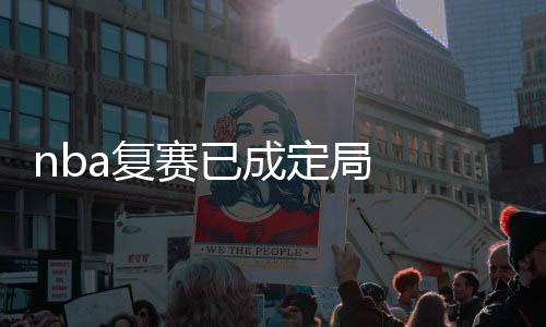 nba复赛已成定局  曝NBA新赛制高排位球队或可选1人7犯