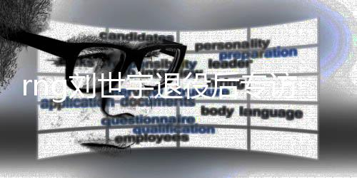 rng刘世宇退役后专访：这段生涯足够精彩 这六年值得了